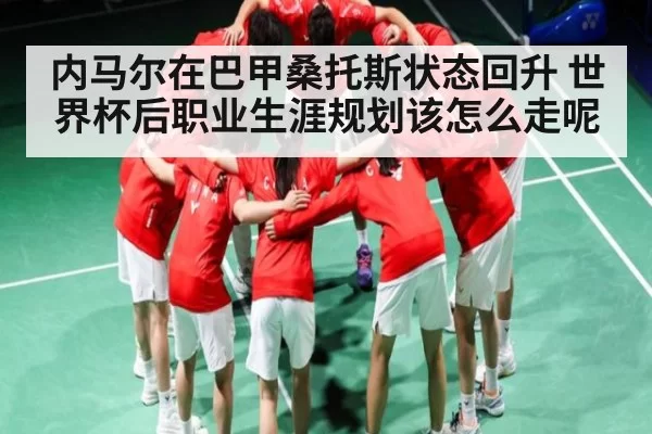 内马尔在巴甲桑托斯状态回升 世界杯后职业生涯规划该怎么走呢