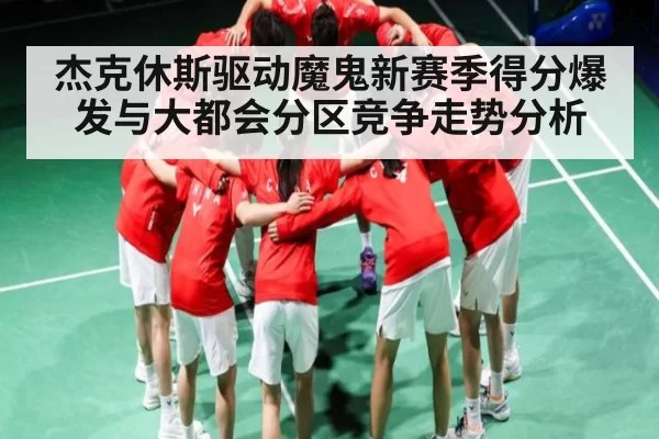 杰克休斯驱动魔鬼新赛季得分爆发与大都会分区竞争走势分析